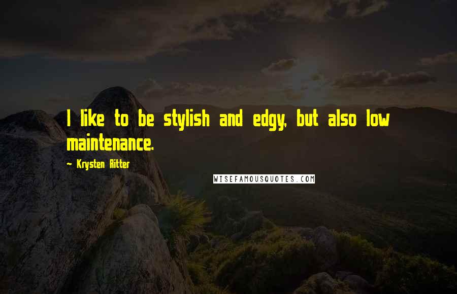 Krysten Ritter Quotes: I like to be stylish and edgy, but also low maintenance.