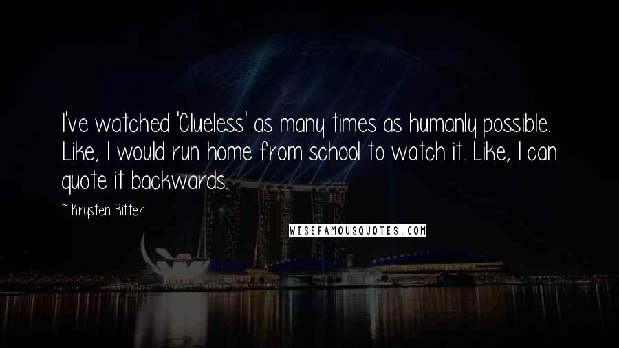 Krysten Ritter Quotes: I've watched 'Clueless' as many times as humanly possible. Like, I would run home from school to watch it. Like, I can quote it backwards.