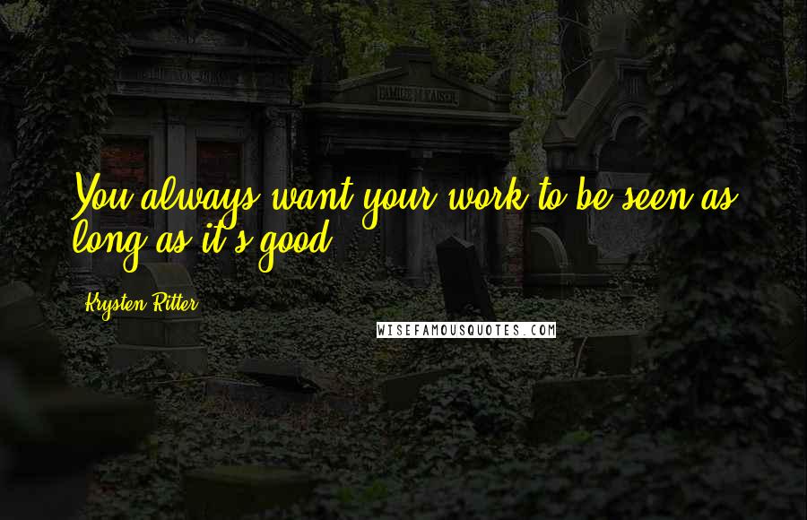 Krysten Ritter Quotes: You always want your work to be seen as long as it's good.