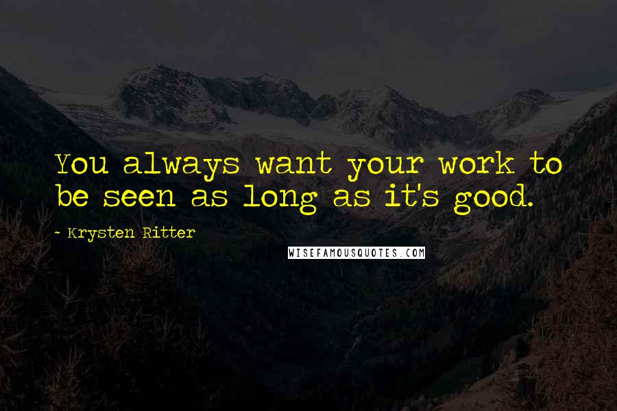 Krysten Ritter Quotes: You always want your work to be seen as long as it's good.