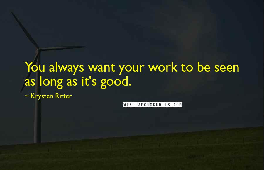 Krysten Ritter Quotes: You always want your work to be seen as long as it's good.