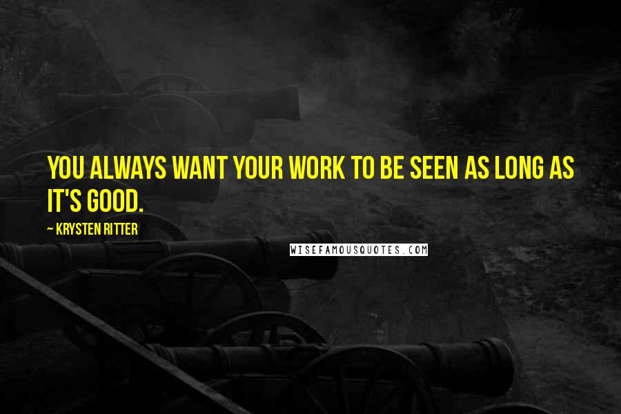 Krysten Ritter Quotes: You always want your work to be seen as long as it's good.