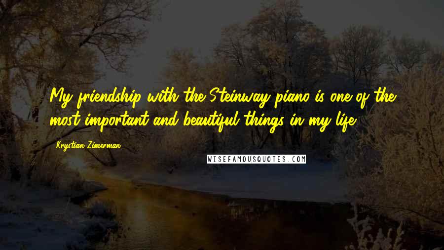 Krystian Zimerman Quotes: My friendship with the Steinway piano is one of the most important and beautiful things in my life.