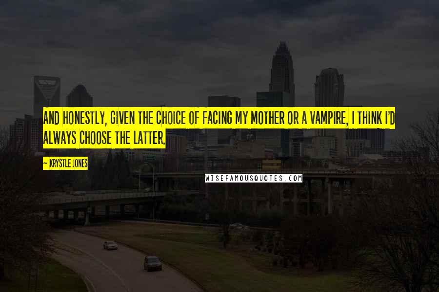 Krystle Jones Quotes: And honestly, given the choice of facing my mother or a vampire, I think I'd always choose the latter.