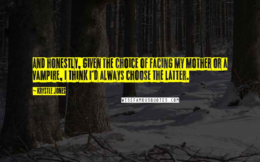 Krystle Jones Quotes: And honestly, given the choice of facing my mother or a vampire, I think I'd always choose the latter.