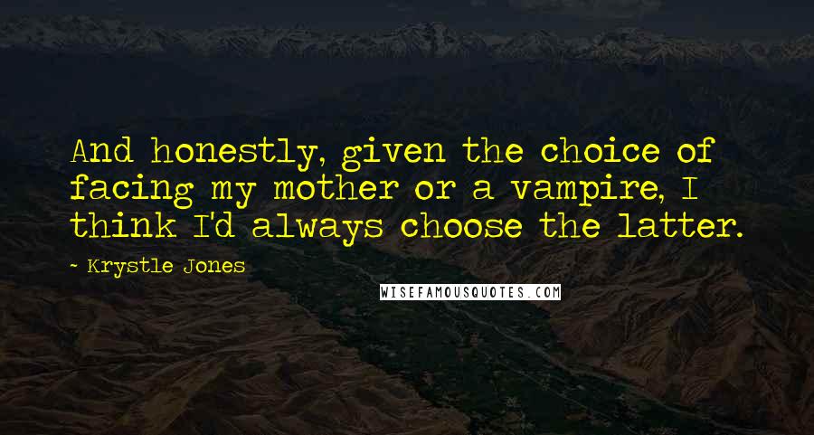 Krystle Jones Quotes: And honestly, given the choice of facing my mother or a vampire, I think I'd always choose the latter.