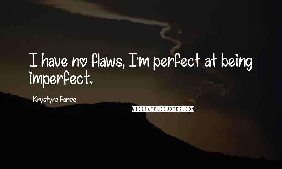 Krystyna Faroe Quotes: I have no flaws, I'm perfect at being imperfect.