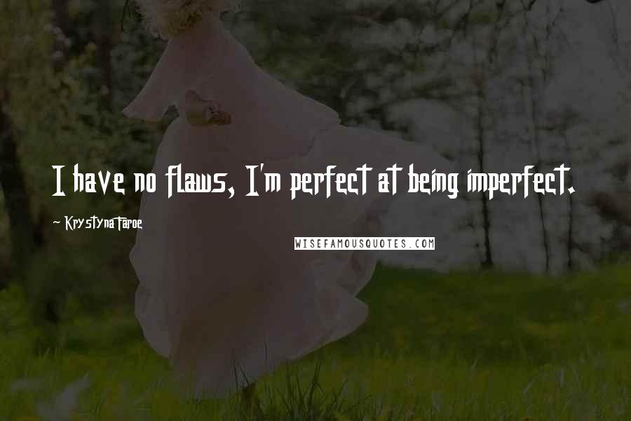 Krystyna Faroe Quotes: I have no flaws, I'm perfect at being imperfect.