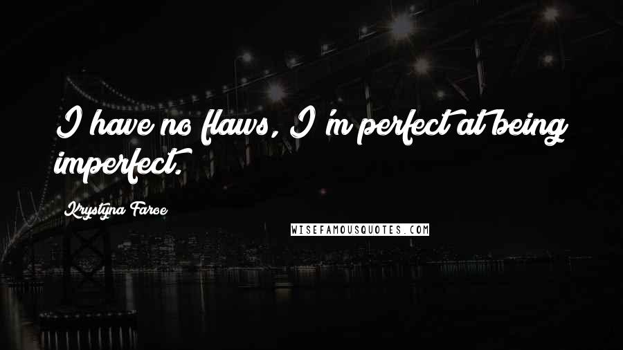 Krystyna Faroe Quotes: I have no flaws, I'm perfect at being imperfect.