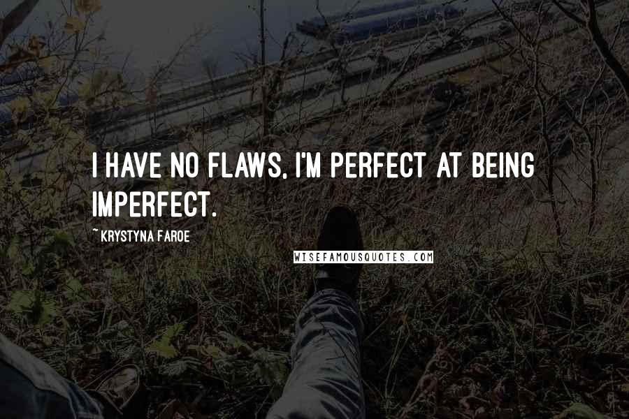 Krystyna Faroe Quotes: I have no flaws, I'm perfect at being imperfect.