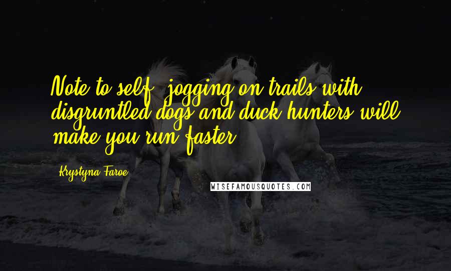 Krystyna Faroe Quotes: Note to self: jogging on trails with disgruntled dogs and duck hunters will make you run faster.