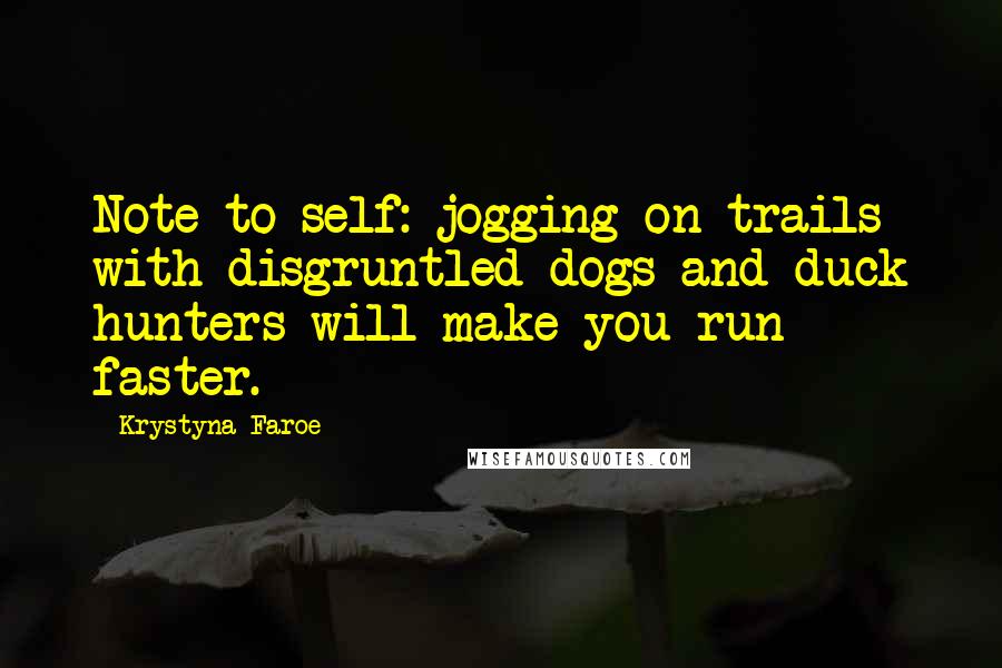 Krystyna Faroe Quotes: Note to self: jogging on trails with disgruntled dogs and duck hunters will make you run faster.