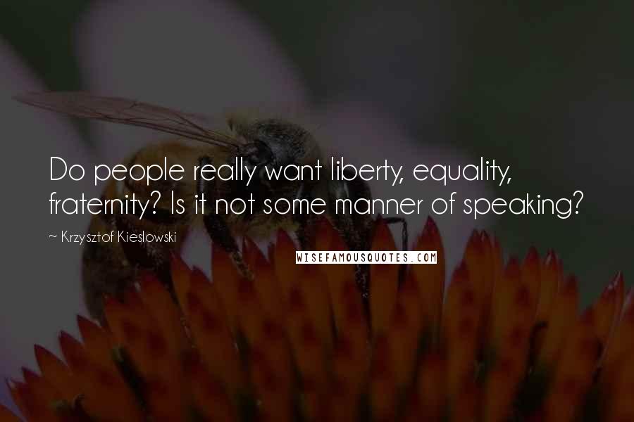 Krzysztof Kieslowski Quotes: Do people really want liberty, equality, fraternity? Is it not some manner of speaking?