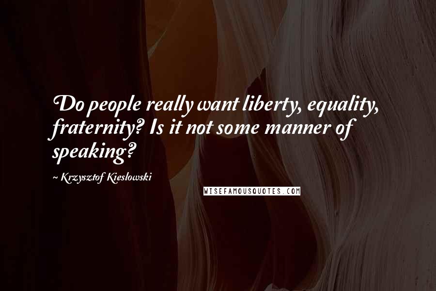 Krzysztof Kieslowski Quotes: Do people really want liberty, equality, fraternity? Is it not some manner of speaking?