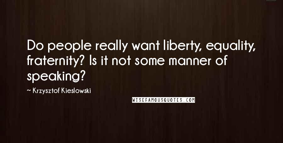 Krzysztof Kieslowski Quotes: Do people really want liberty, equality, fraternity? Is it not some manner of speaking?