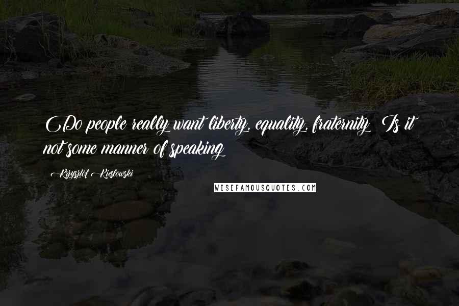 Krzysztof Kieslowski Quotes: Do people really want liberty, equality, fraternity? Is it not some manner of speaking?