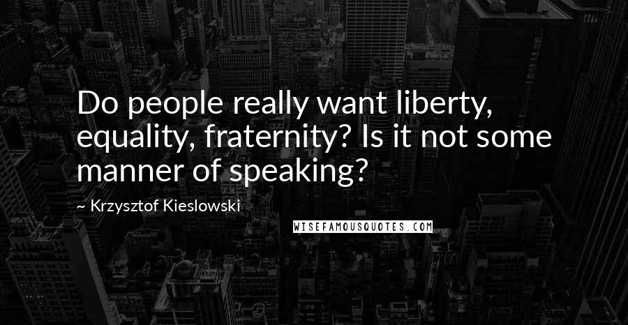 Krzysztof Kieslowski Quotes: Do people really want liberty, equality, fraternity? Is it not some manner of speaking?