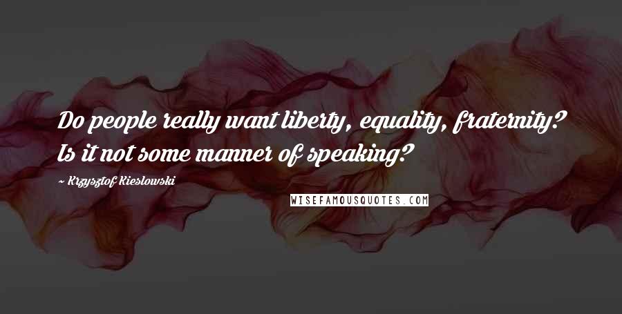 Krzysztof Kieslowski Quotes: Do people really want liberty, equality, fraternity? Is it not some manner of speaking?