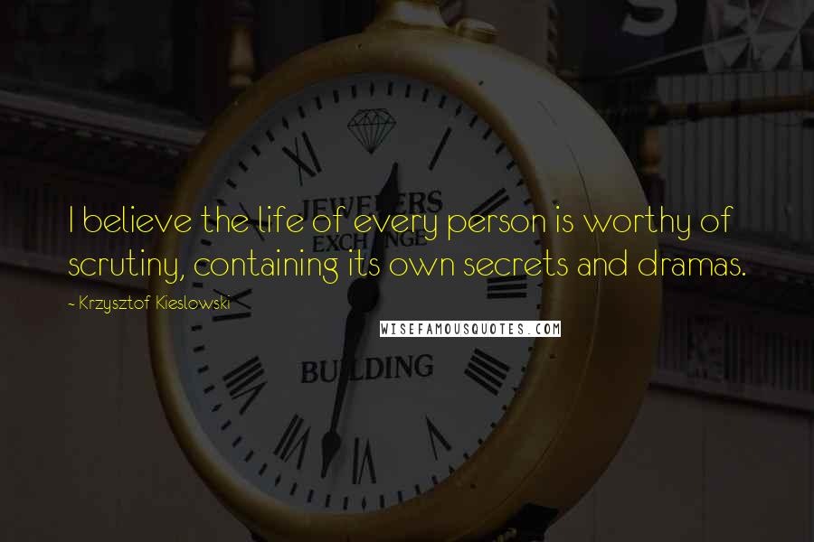 Krzysztof Kieslowski Quotes: I believe the life of every person is worthy of scrutiny, containing its own secrets and dramas.