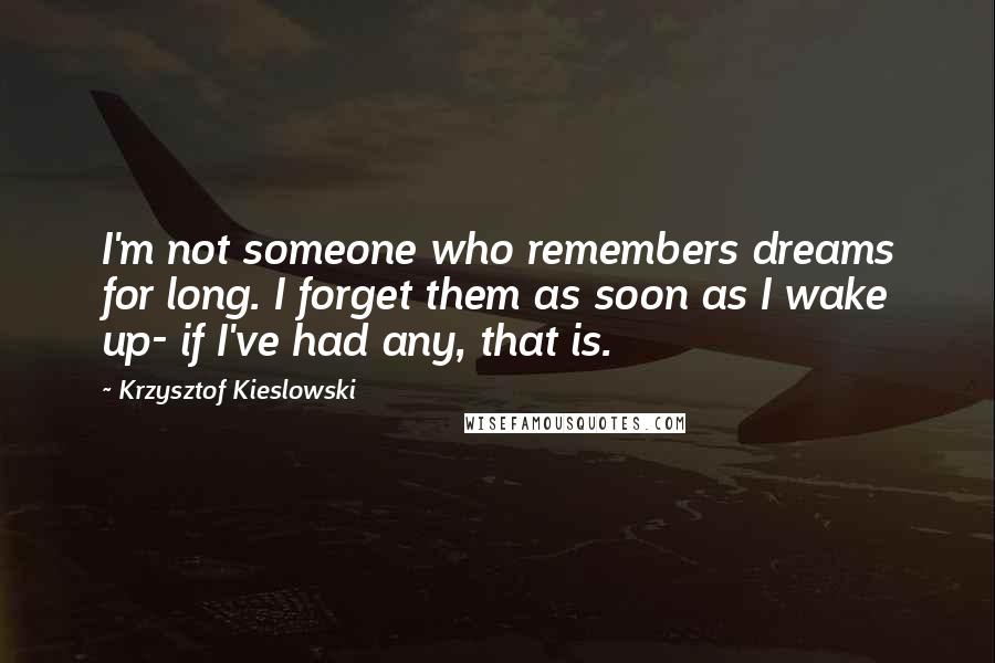 Krzysztof Kieslowski Quotes: I'm not someone who remembers dreams for long. I forget them as soon as I wake up- if I've had any, that is.