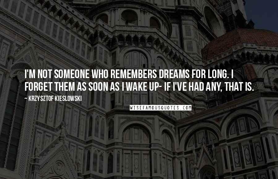 Krzysztof Kieslowski Quotes: I'm not someone who remembers dreams for long. I forget them as soon as I wake up- if I've had any, that is.