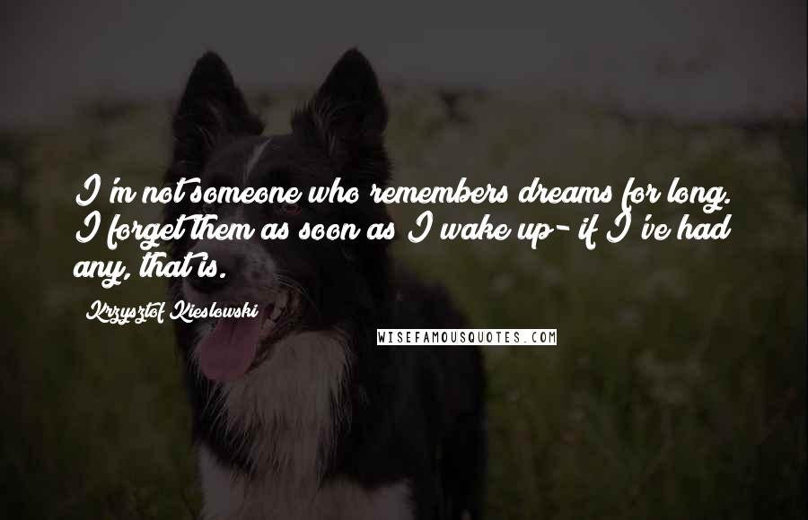 Krzysztof Kieslowski Quotes: I'm not someone who remembers dreams for long. I forget them as soon as I wake up- if I've had any, that is.