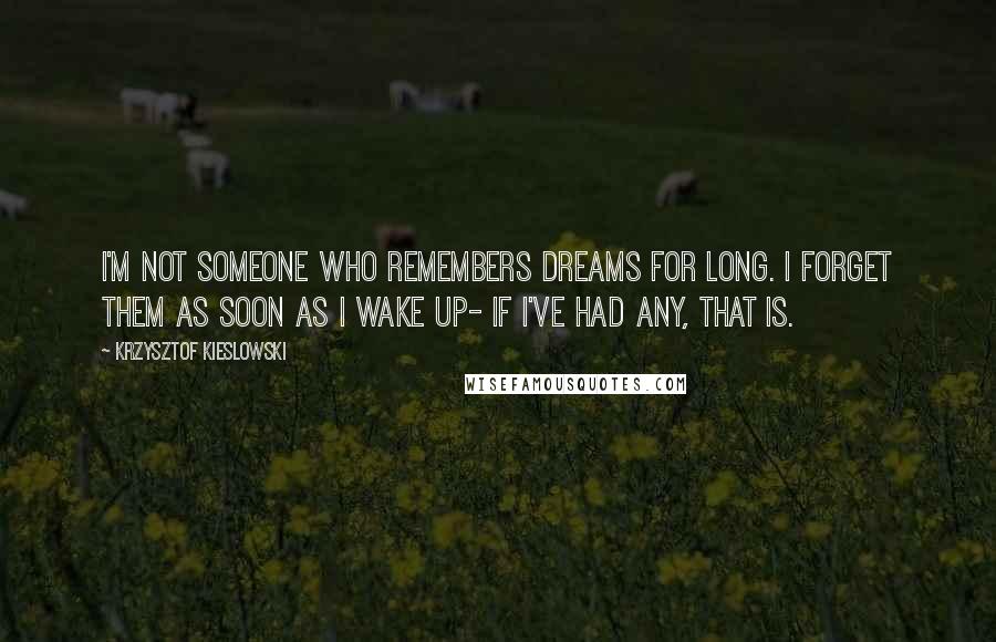 Krzysztof Kieslowski Quotes: I'm not someone who remembers dreams for long. I forget them as soon as I wake up- if I've had any, that is.