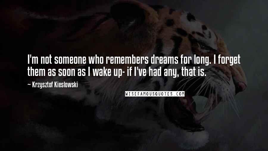 Krzysztof Kieslowski Quotes: I'm not someone who remembers dreams for long. I forget them as soon as I wake up- if I've had any, that is.