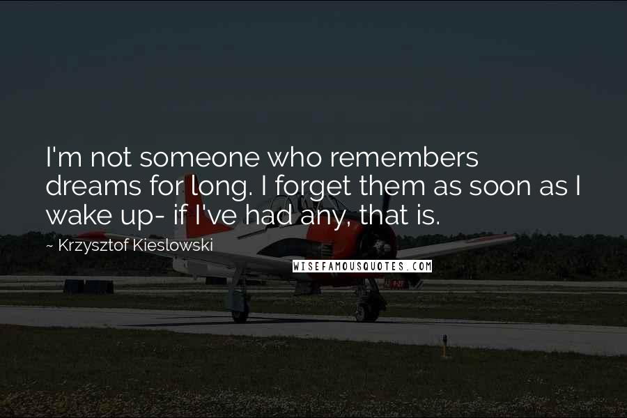 Krzysztof Kieslowski Quotes: I'm not someone who remembers dreams for long. I forget them as soon as I wake up- if I've had any, that is.