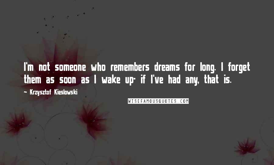 Krzysztof Kieslowski Quotes: I'm not someone who remembers dreams for long. I forget them as soon as I wake up- if I've had any, that is.