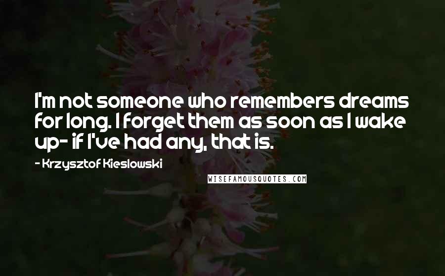 Krzysztof Kieslowski Quotes: I'm not someone who remembers dreams for long. I forget them as soon as I wake up- if I've had any, that is.