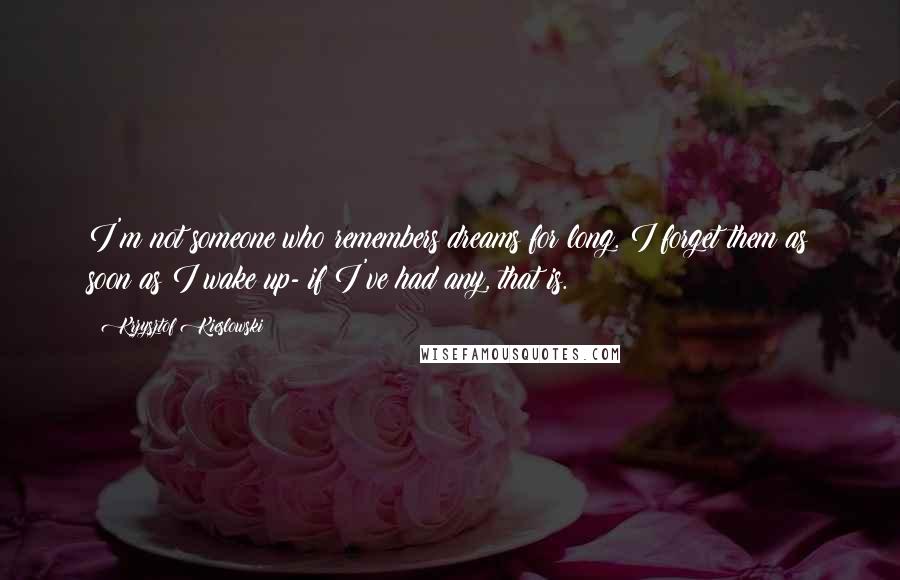 Krzysztof Kieslowski Quotes: I'm not someone who remembers dreams for long. I forget them as soon as I wake up- if I've had any, that is.