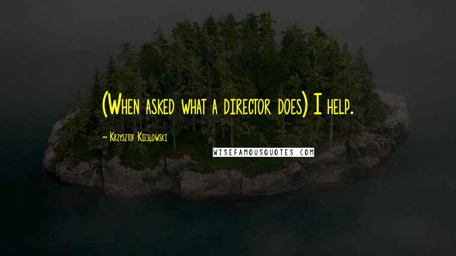 Krzysztof Kieslowski Quotes: (When asked what a director does) I help.