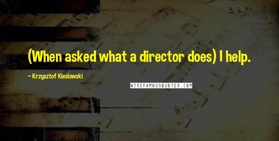 Krzysztof Kieslowski Quotes: (When asked what a director does) I help.