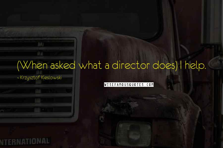 Krzysztof Kieslowski Quotes: (When asked what a director does) I help.