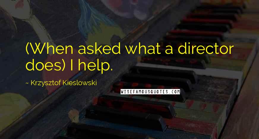 Krzysztof Kieslowski Quotes: (When asked what a director does) I help.
