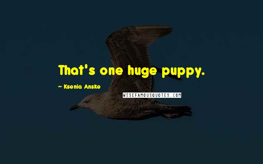 Ksenia Anske Quotes: That's one huge puppy.