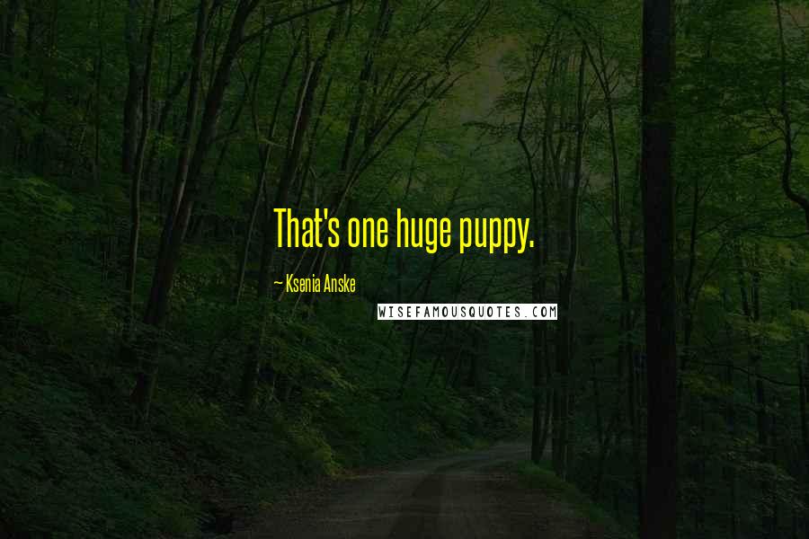 Ksenia Anske Quotes: That's one huge puppy.