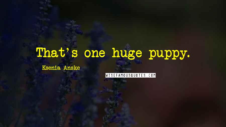 Ksenia Anske Quotes: That's one huge puppy.