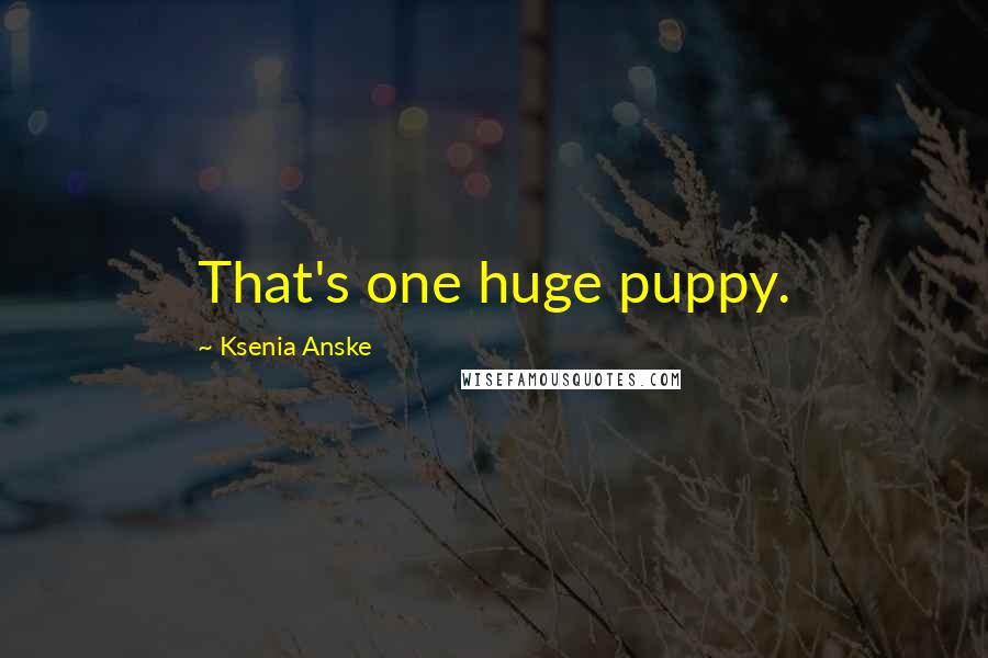 Ksenia Anske Quotes: That's one huge puppy.