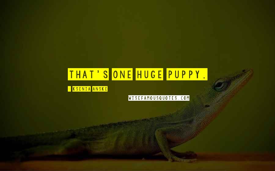 Ksenia Anske Quotes: That's one huge puppy.