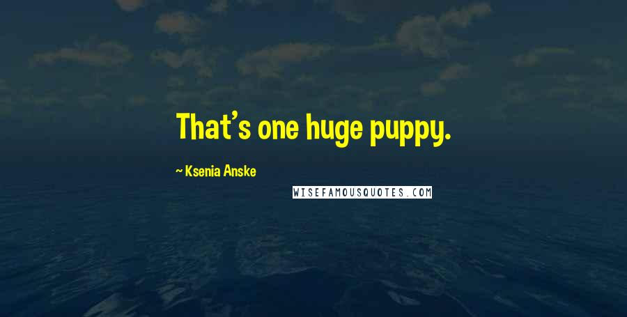 Ksenia Anske Quotes: That's one huge puppy.