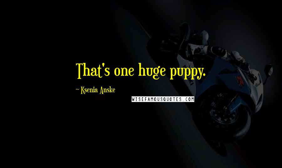 Ksenia Anske Quotes: That's one huge puppy.