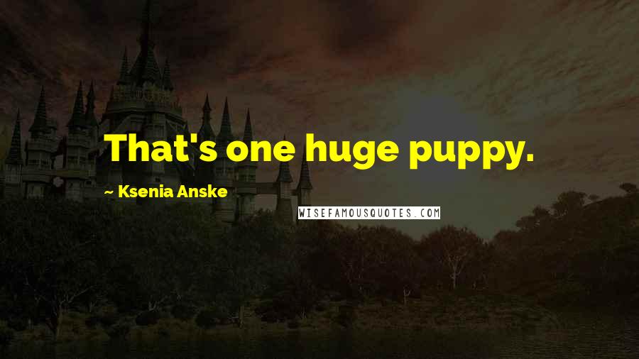 Ksenia Anske Quotes: That's one huge puppy.