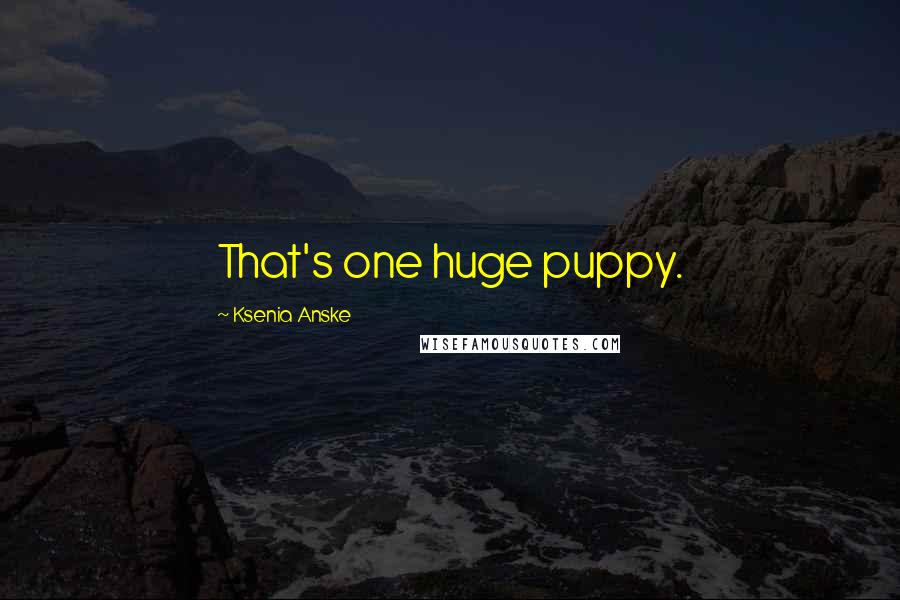 Ksenia Anske Quotes: That's one huge puppy.