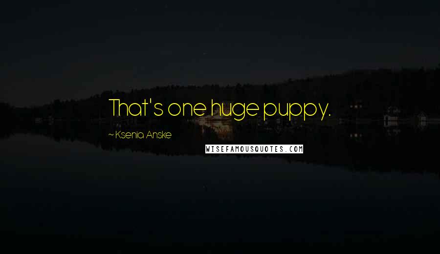 Ksenia Anske Quotes: That's one huge puppy.