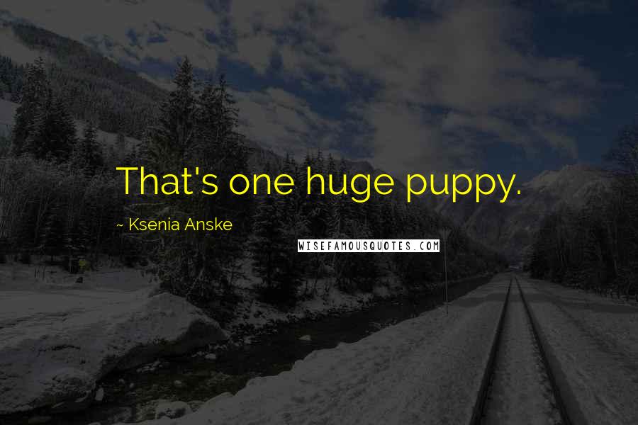 Ksenia Anske Quotes: That's one huge puppy.