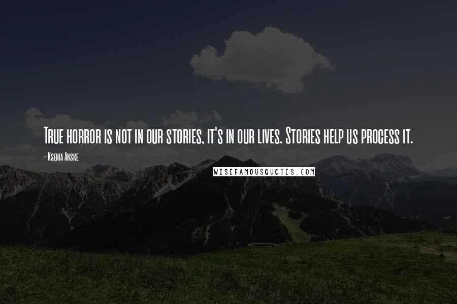 Ksenia Anske Quotes: True horror is not in our stories, it's in our lives. Stories help us process it.