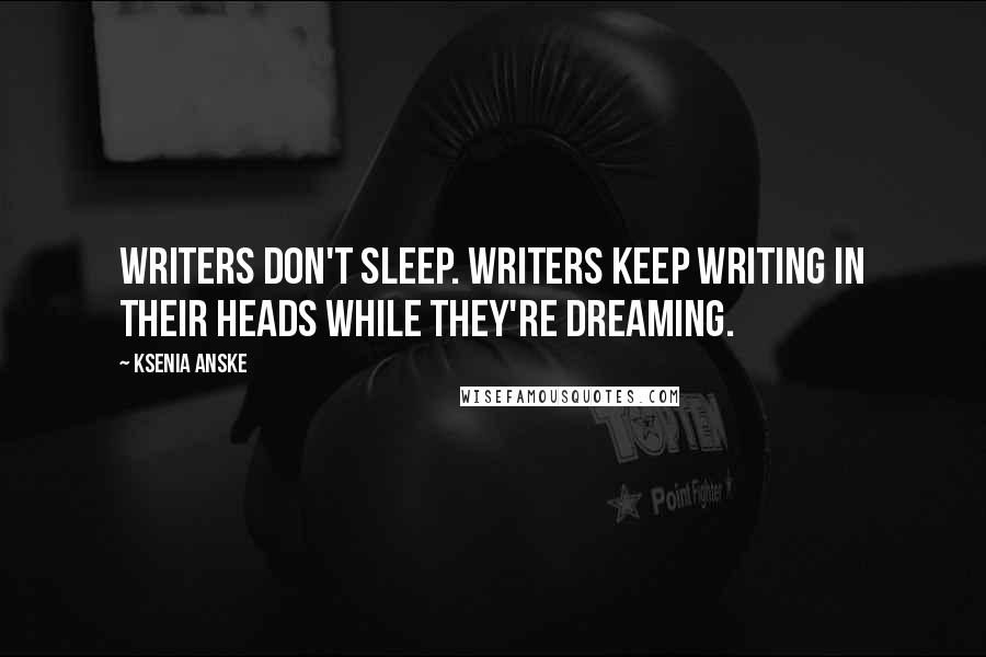 Ksenia Anske Quotes: Writers don't sleep. Writers keep writing in their heads while they're dreaming.