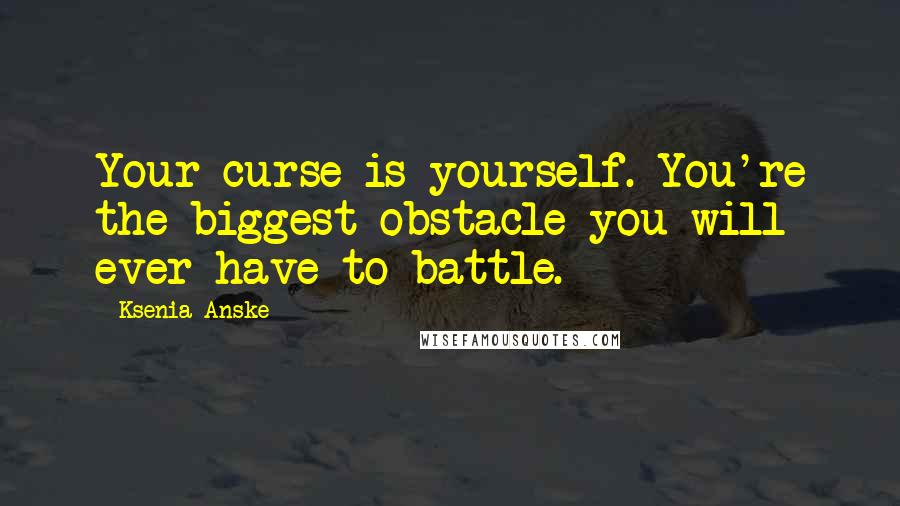 Ksenia Anske Quotes: Your curse is yourself. You're the biggest obstacle you will ever have to battle.